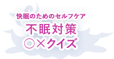 快眠のためのセルフケア　不眠対策○×クイズ